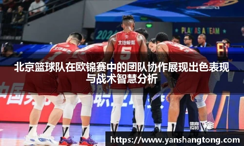 北京篮球队在欧锦赛中的团队协作展现出色表现与战术智慧分析